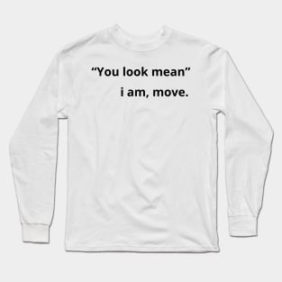 You look mean i am move - funny Long Sleeve T-Shirt